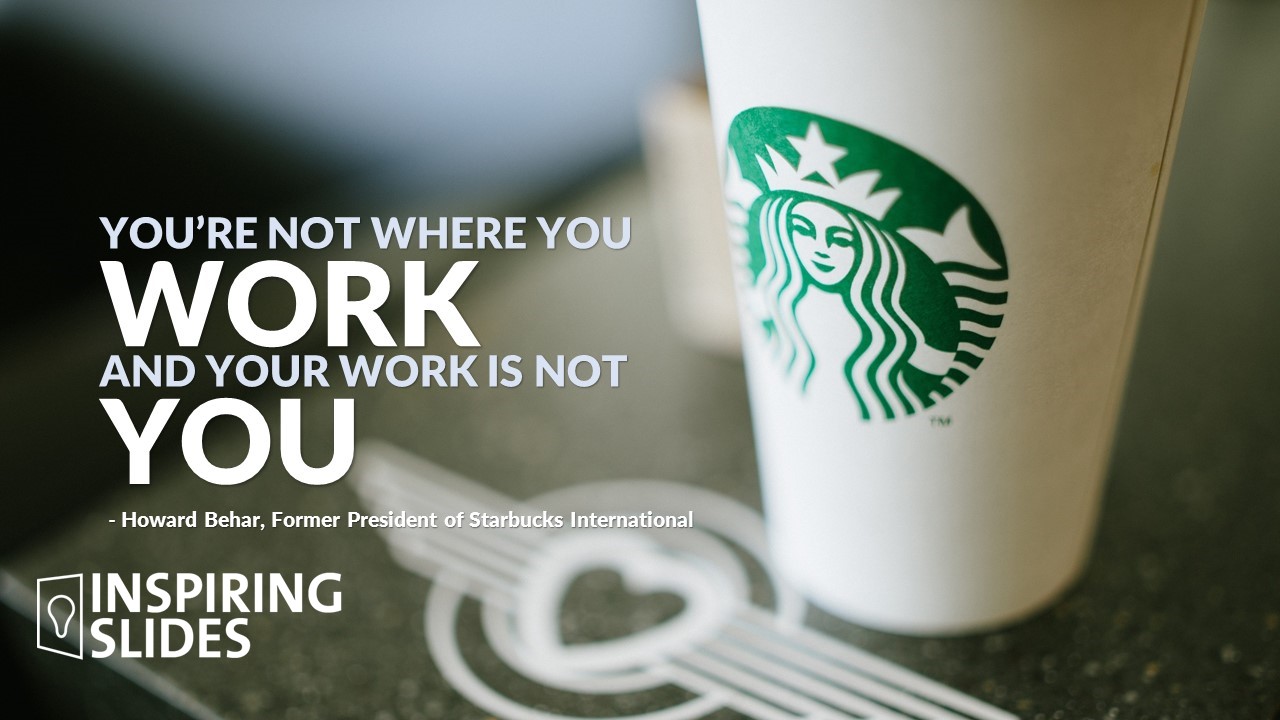 Howard Behar_You're Not Where You Work And Your Work Is Not You